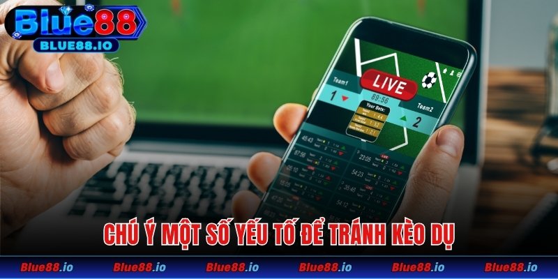 Chú ý một số yếu tố để tránh kèo dụ